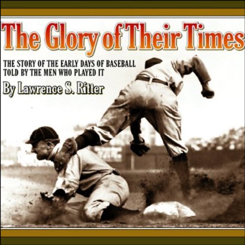 The Glory of Their Times: The Story of the Early Days of Baseball Told by the Men Who Played It