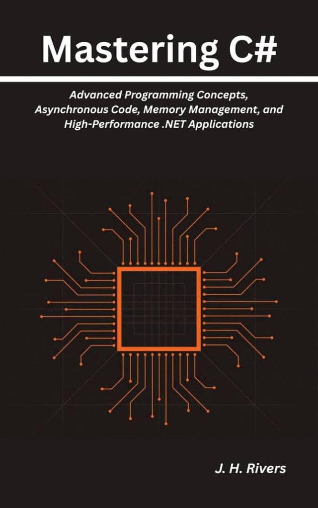 Mastering C#: Advanced Programming Concepts, Asynchronous Code, Memory Management, and High-Performance .NET Applications