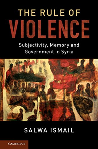The Rule of Violence: Subjectivity, Memory and Government in Syria (Cambridge Middle East Studies Book 50)