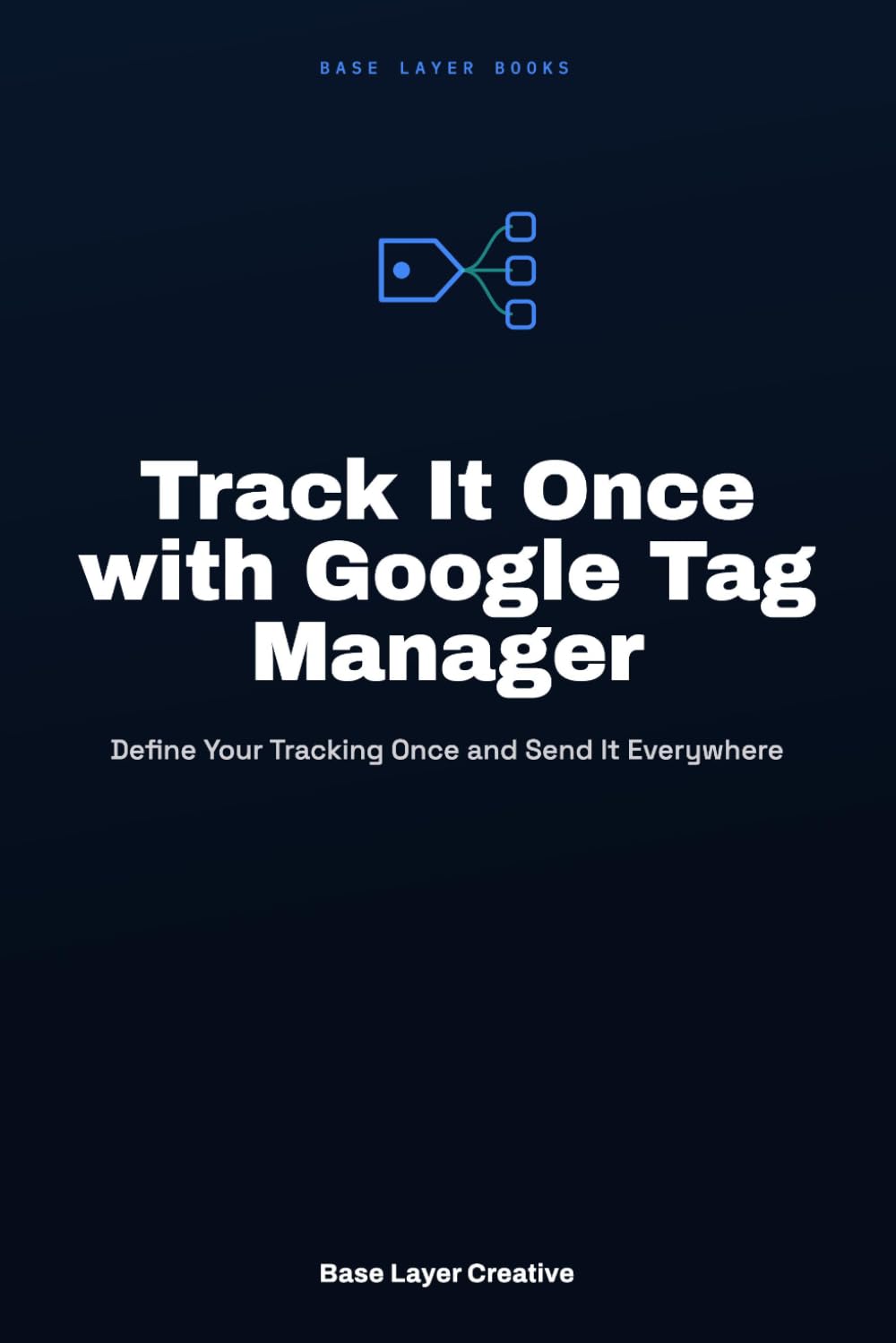 Track It Once with Google Tag Manager: Define Your Tracking Once and Send It Everywhere