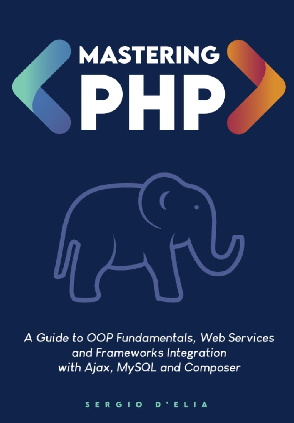 Mastering PHP: A Guide to OOP Fundamentals, Web Services and Frameworks Integration with Ajax, MySQL and Composer
