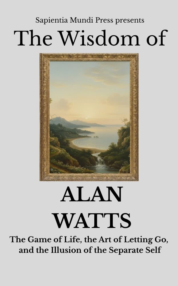 The Wisdom of Alan Watts: The Game of Life, the Art of Letting Go, and the Illusion of the Separate Self