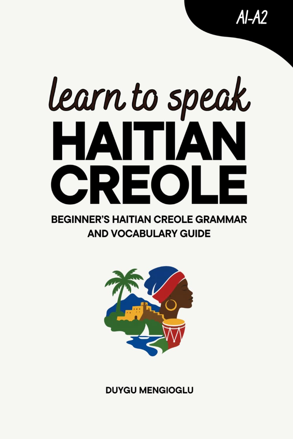 Learn to Speak Haitian Creole: Beginner’s Haitian Creole Grammar and Vocabulary Guide (Learn Haitian Creole)