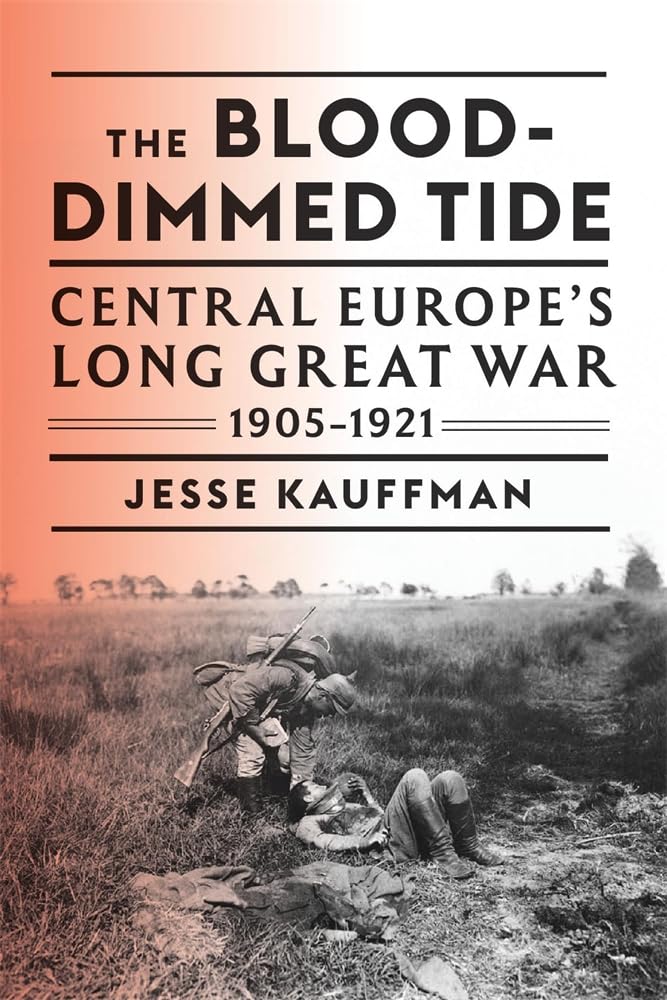 The Blood-Dimmed Tide: Central Europe’s Long Great War, 1905–1921