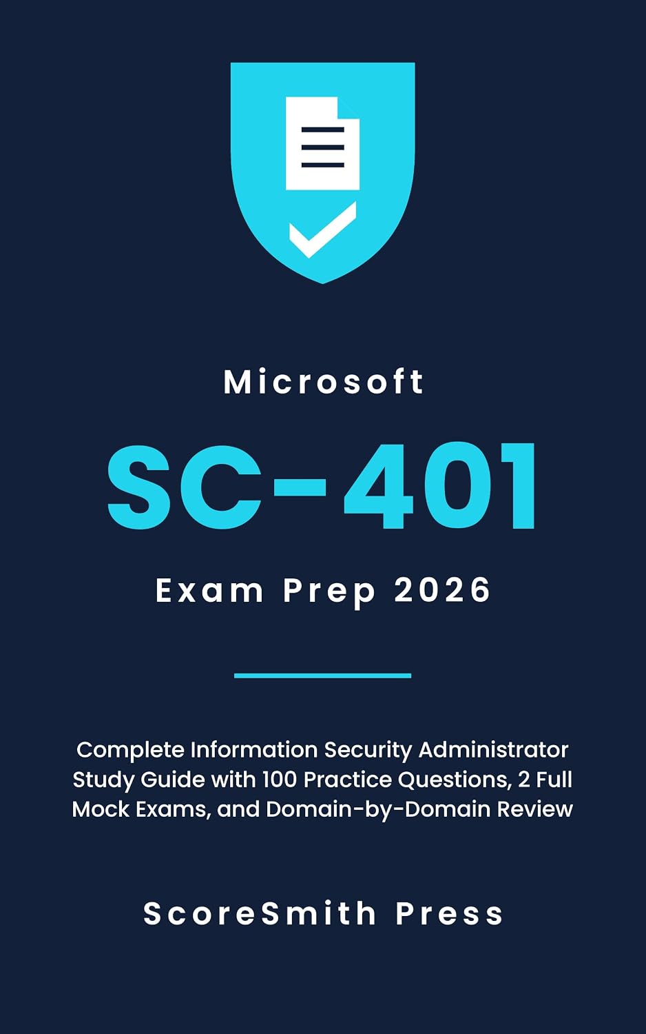 Microsoft SC-401 Exam Prep 2026: Complete Information Security Administrator Study Guide with 100 Practice Questions, 2 Full Mock Exams, and Domain-by-Domain Review