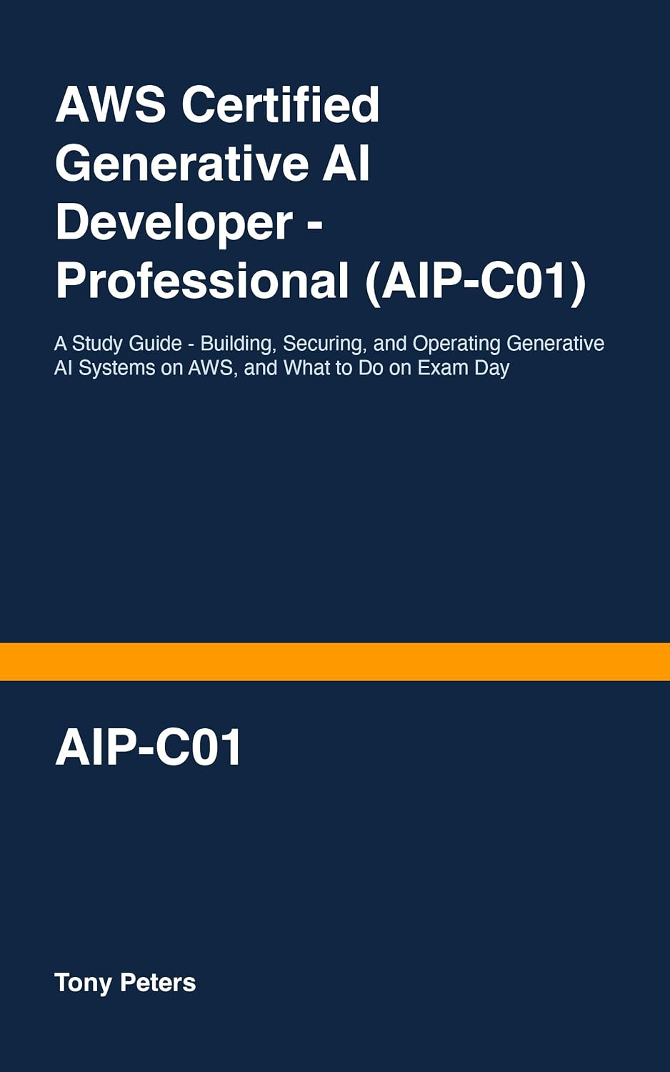 AWS Certified Generative AI Developer - Professional (AIP-C01): A Study Guide - Building, Securing, and Operating Generative AI Systems on AWS, and What to Do on Exam Day