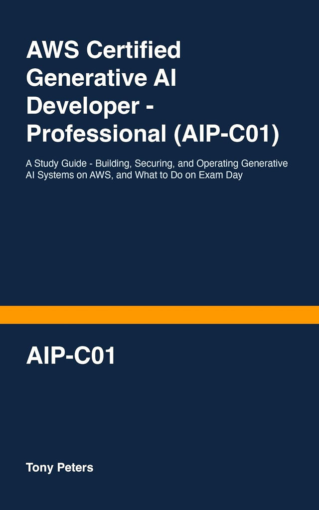 AWS Certified Generative AI Developer - Professional (AIP-C01): A Study Guide - Building, Securing, and Operating Generative AI Systems on AWS, and What to Do on Exam Day