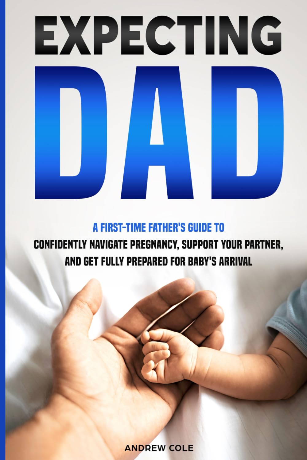 EXPECTING DAD: A FIRST-TIME FATHER’S GUIDE TO CONFIDENTLY NAVIGATE PREGNANCY, SUPPORT YOUR PARTNER, AND GET FULLY PREPARED FOR BABY’S ARRIVAL (First-Time Dad Guide Series)