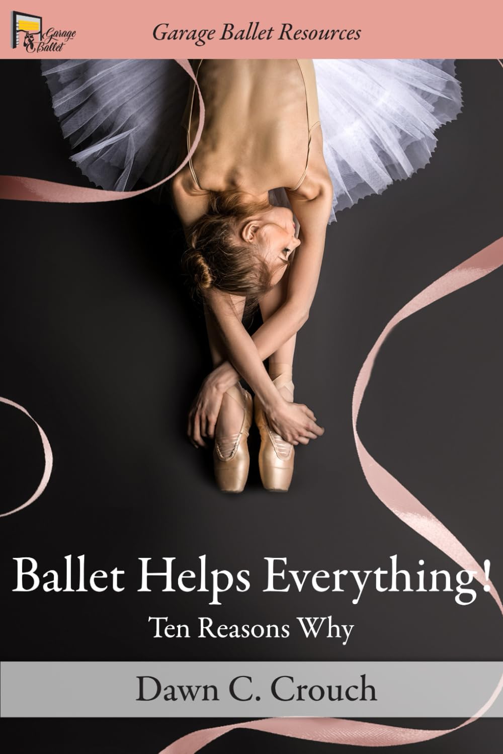 Ballet Helps Everything!: Ten Reasons Why (Garage Ballet)