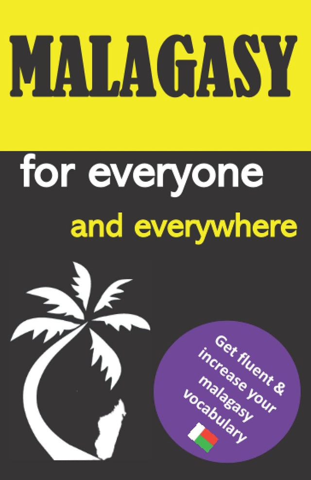 Malagasy for everyone and everywhere: Get fluent & increase your malagasy vocabulary, malagasy language learning, malagasy grammar, for Beginners, ... madagascar travel guide, Malagasy lexicon