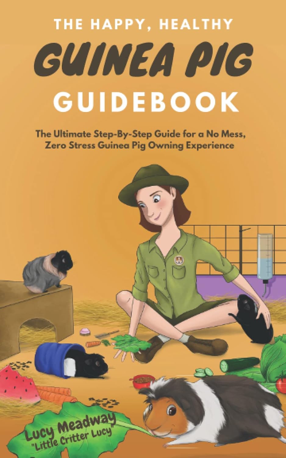 The Happy, Healthy Guinea Pig Guidebook: The Ultimate Step-By-Step Guide for a No Mess, Zero Stress Guinea Pig Owning Experience