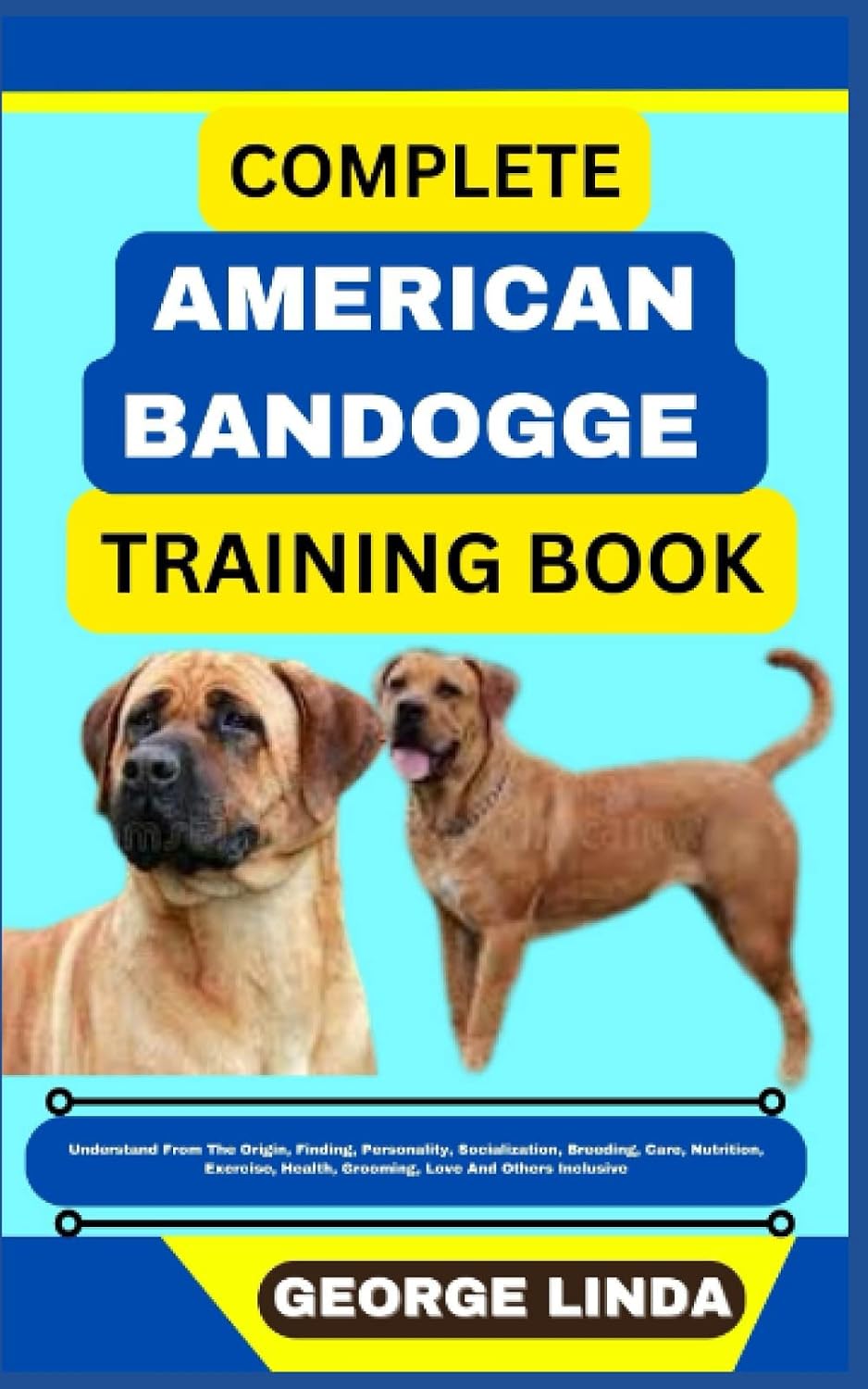 COMPLETE AMERICAN BANDOGGE TRAINING BOOK: Understand From The Origin, Finding, Personality, Socialization, Breeding, Care, Nutrition, Exercise, Health, Grooming, Love And Others Inclusive