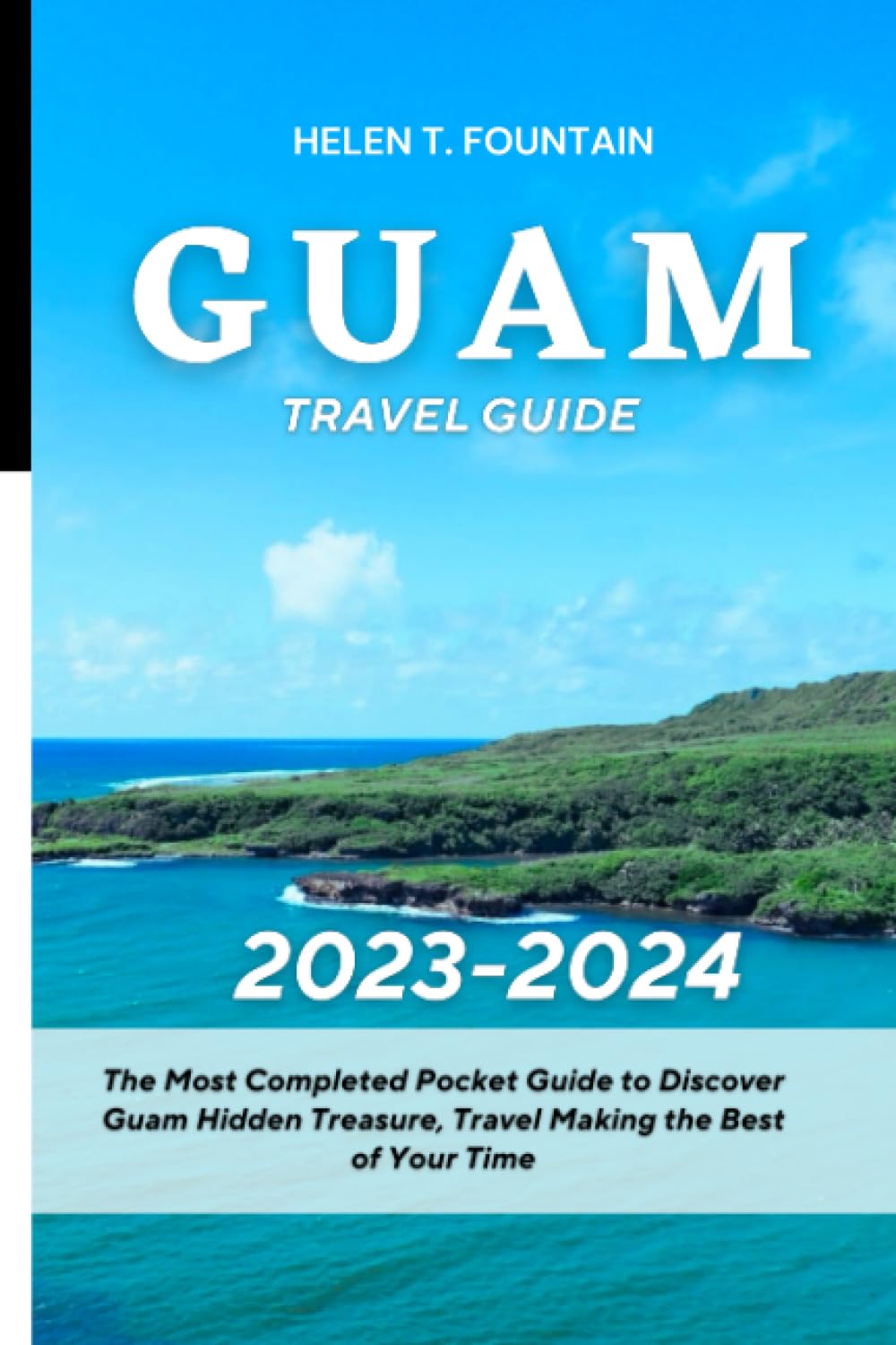 GUAM TRAVEL GUIDE 2023-2024: The Most Completed Pocket Guide to Discover Guam Hidden Treasure, Travel Making the Best of Your Time
