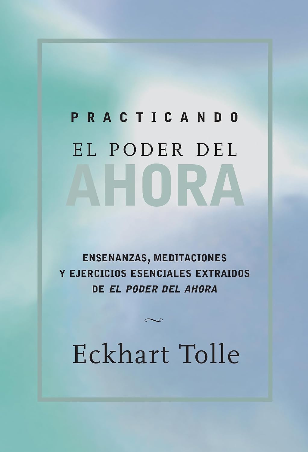 Practicando el poder de ahora / Practicing the Power of Now: Ensenanzas, Meditaciones y Ejercicios Escenciales Extraidos de el Poder del Ahora / ... from The Power of Now (Spanish Edition)