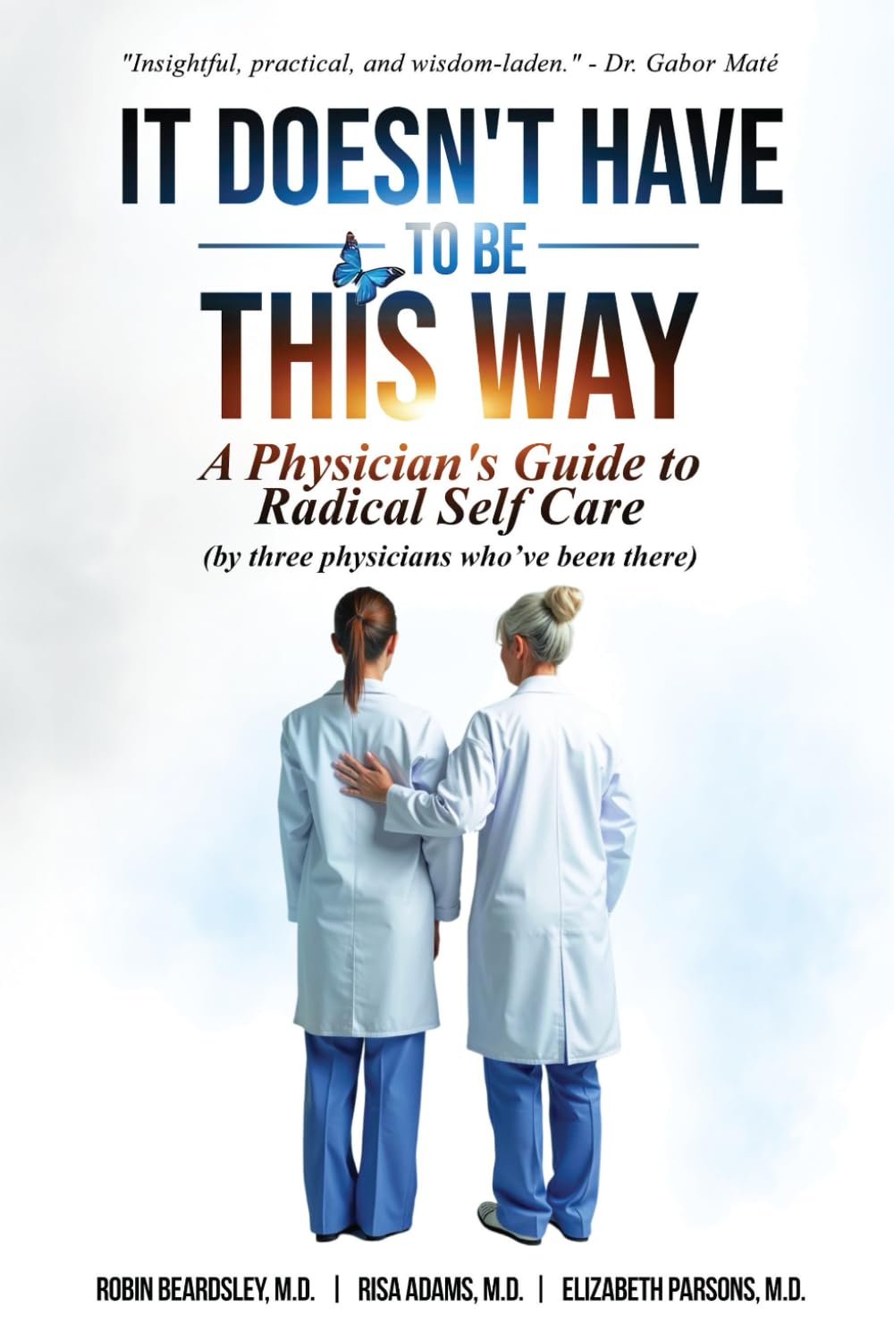 It Doesn't Have To Be This Way: A Physician's Guide To Radical Self Care (by three physicians who've been there)