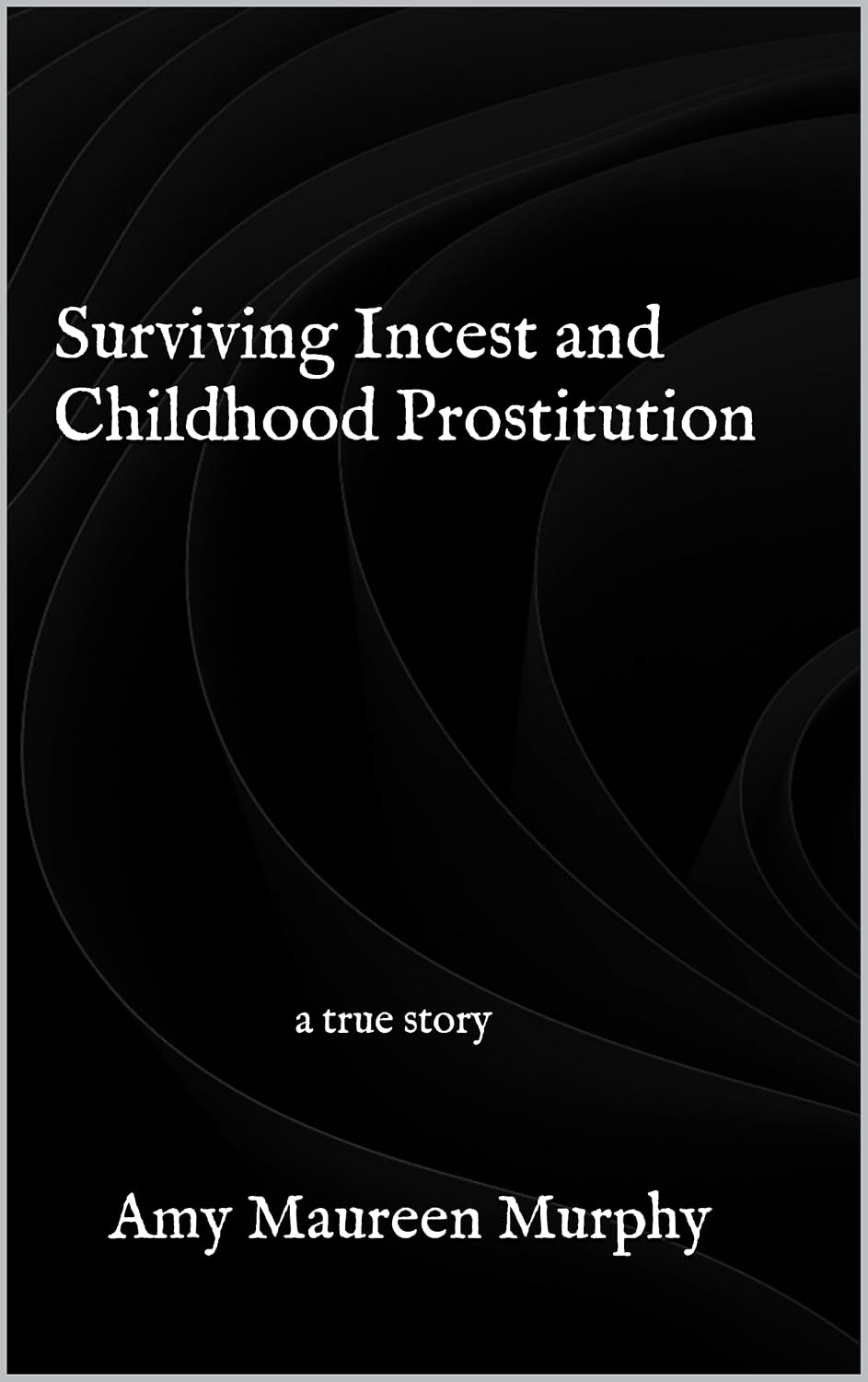 Surviving Incest and Childhood Prostitution: a true story
