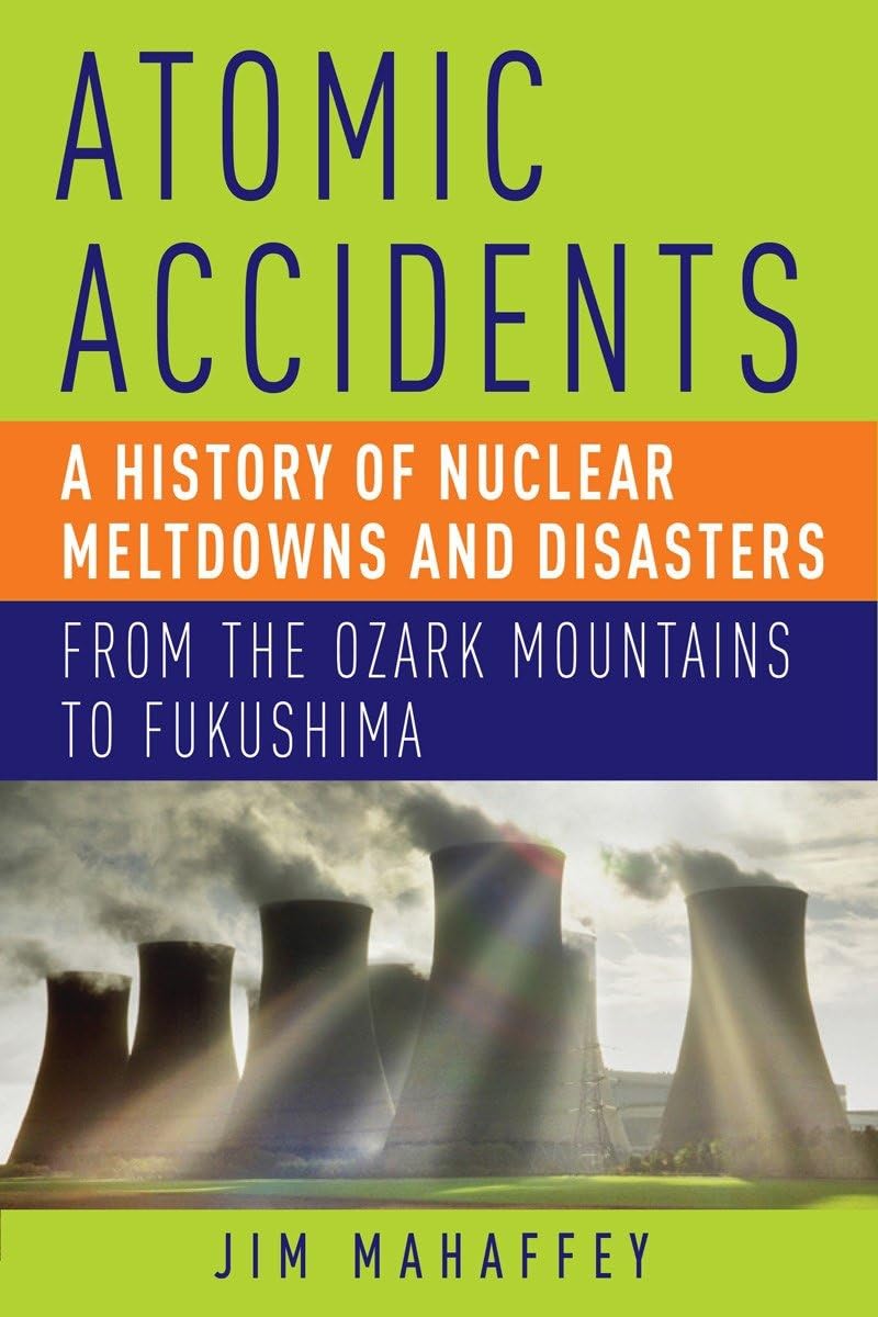 Atomic Accidents: A History of Nuclear Meltdowns and Disasters: From the Ozark Mountains to Fukushima