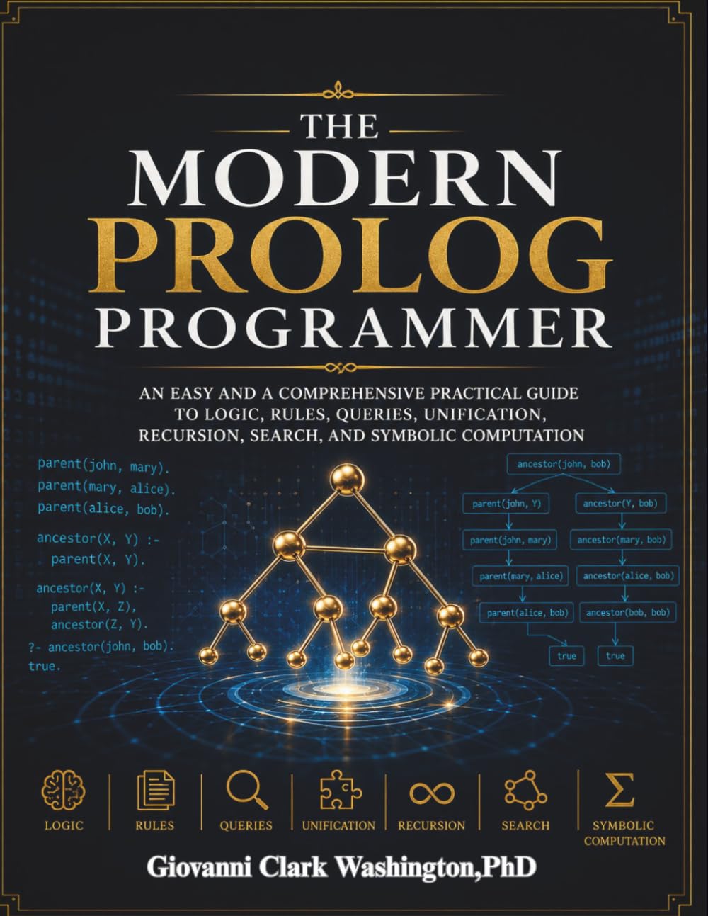 The Modern Prolog Programmer: An easy and a comprehensive Practical Guide to Logic, Rules, Queries, Unification, Recursion, Search, and Symbolic Computation (The Modern Developer's Essential Library)