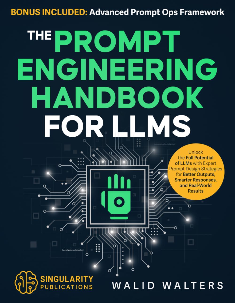 The Prompt Engineering Handbook for LLMS: Unlock the Full Potential of LLMs with Expert Prompt Design Strategies for Better Outputs, Smarter Responses, and Real-World Results