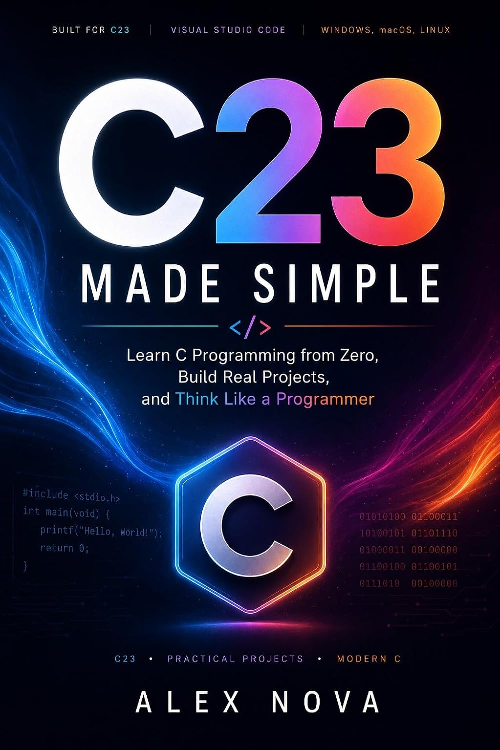 C23 Made Simple: C Programming for Beginners with C23, Hands-On Projects, Pointers, Memory, Debugging, and Modern Development with Visual Studio Code