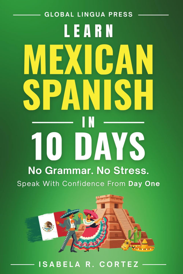 Mexican Spanish for Confident Travel: A Step-by-Step Guide for English Speakers to Speak, Understand, and Use Real Mexican Spanish—Without Grammar, Memorization, or Prior Experience