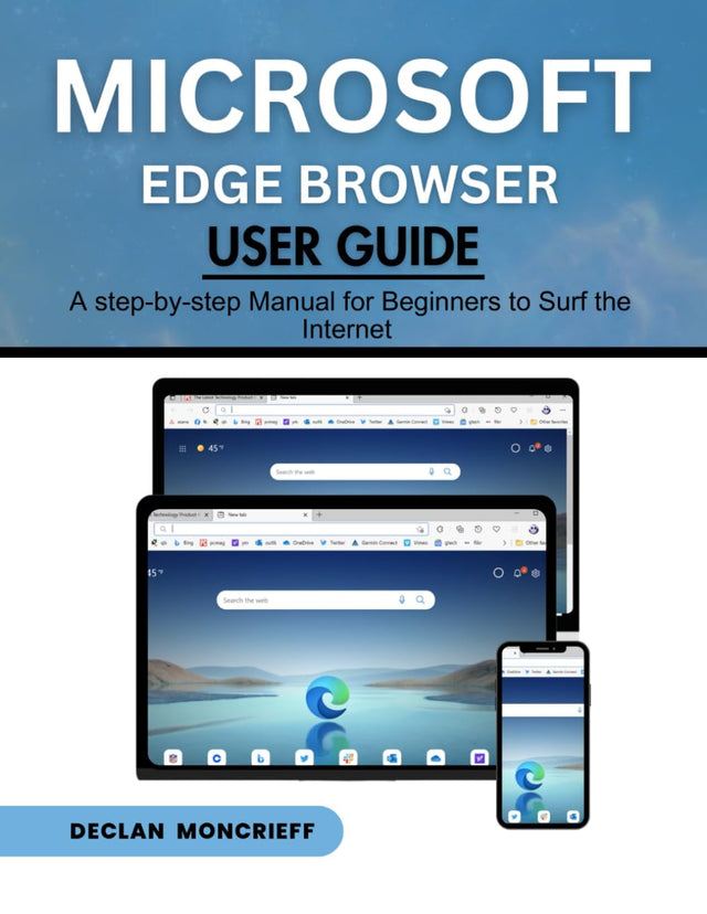 Microsoft Edge Browser User Guide: A Step-by-Step Manual for Beginners to Surf the Internet (Microsoft Guide)