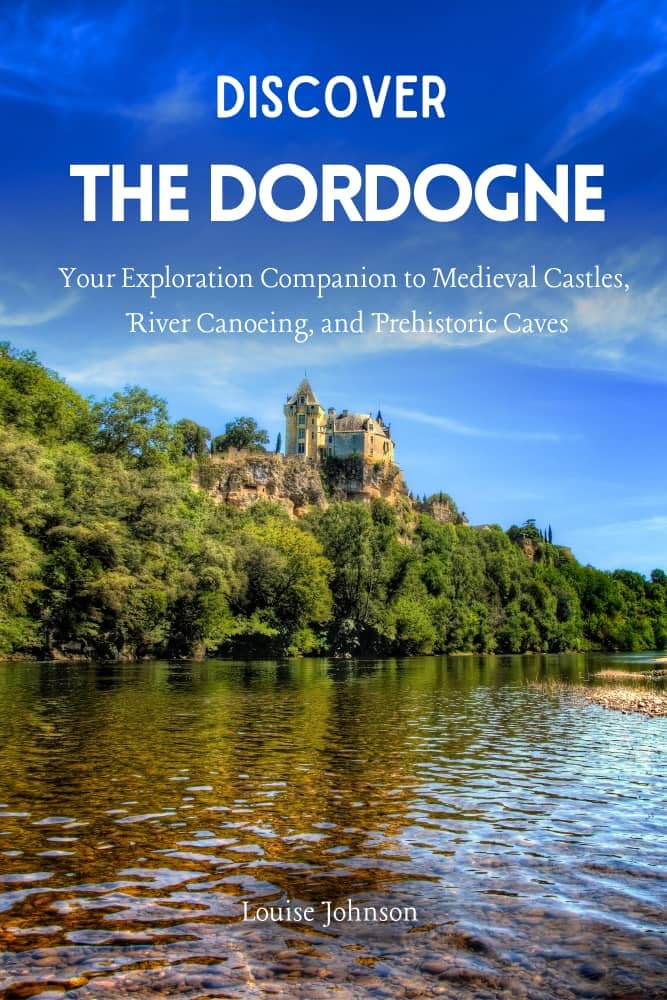 Discover The Dordogne: Your Exploration Companion to Medieval Castles, River Canoeing, and Prehistoric Caves