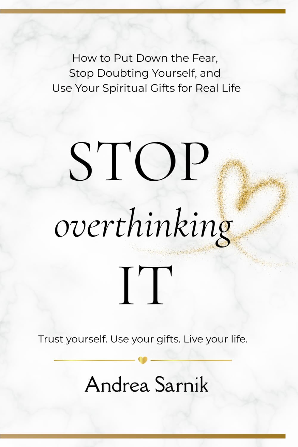 STOP OVERTHINKING IT: How to Put Down the Fear, Stop Doubting Yourself, and Use Your Spiritual Gifts for Real Life