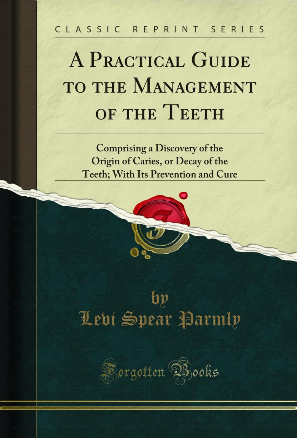 A Practical Guide to the Management of the Teeth: Comprising a Discovery of the Origin of Caries, or Decay of the Teeth; With Its Prevention and Cure (Classic Reprint)