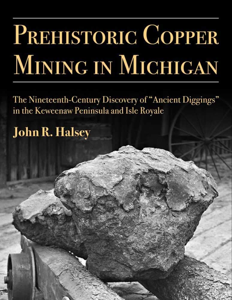 Prehistoric Copper Mining in Michigan: The Nineteenth-Century Discovery of “Ancient Diggings” in the Keweenaw Peninsula and Isle Royale (Anthropological Papers Series) (Volume 99)