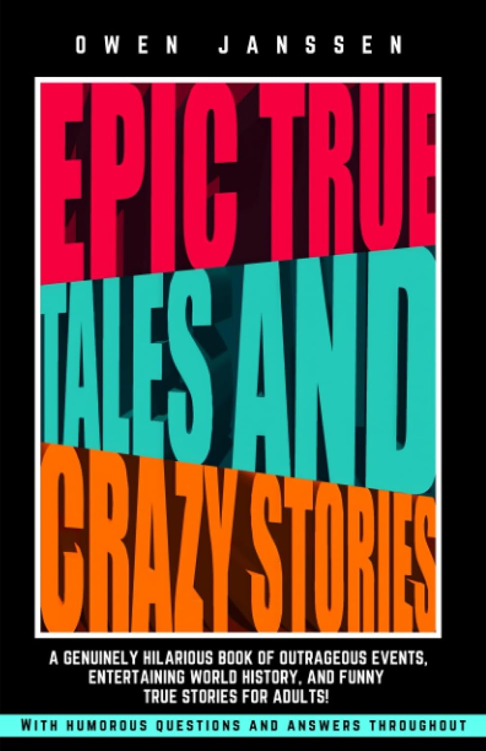EPIC TRUE TALES AND CRAZY STORIES: A genuinely hilarious book of outrageous events, entertaining world history, and funny true stories for adults! ... ... of True Trivia and Crazy Fun Facts)