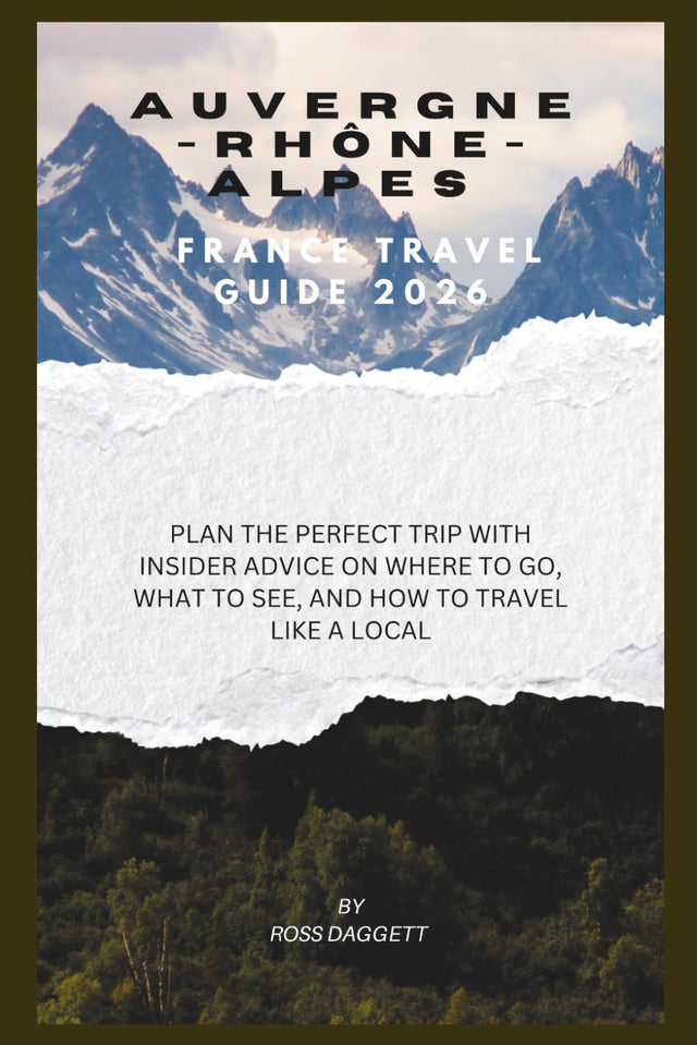 Auvergne-Rhône-Alpes France Travel guide 2026: Plan the Perfect Trip with Insider Advice on Where to Go, What to See, and How to Travel Like a Local