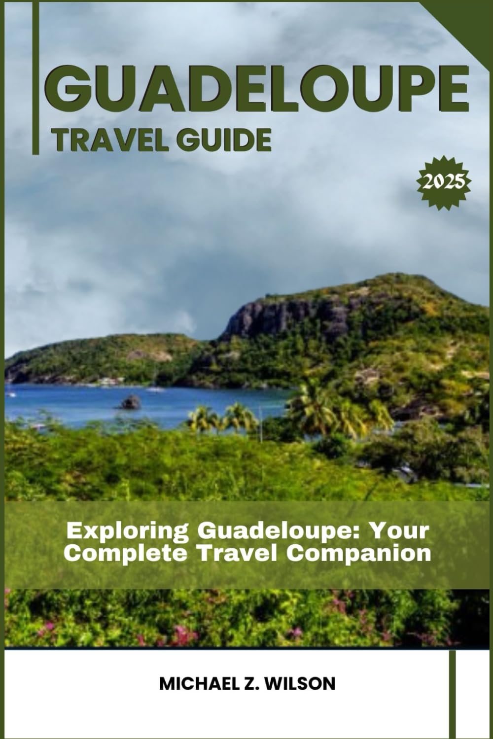 GUADELOUPE TRAVEL GUIDE: Exploring Guadeloupe: Your Complete Travel Companion