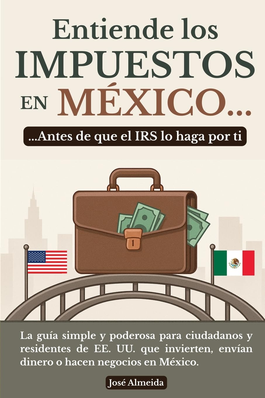 Entiende los impuestos en México… antes de que el IRS lo haga por ti: La guía simple y poderosa para ciudadanos y residentes de EE. UU. que invierten, ... o hacen negocios en México (Spanish Edition)