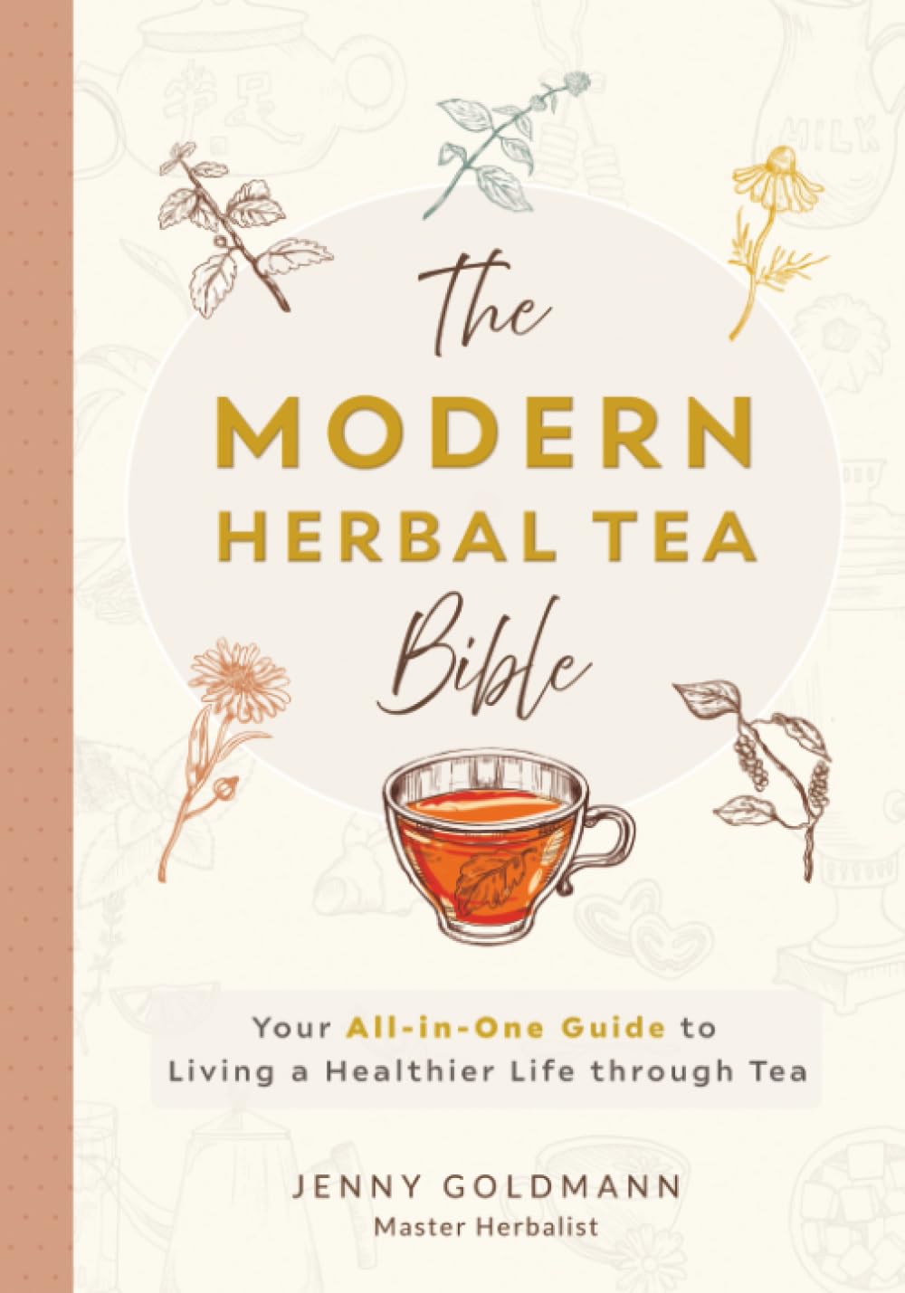 The Modern Herbal Tea Bible: The Essential Herbal Tea Guide Book: Over 100 Recipes & Remedies for Beginners (Modern Herbal Tea Remedies)