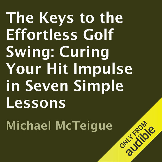 The Keys to the Effortless Golf Swing: Curing Your Hit Impulse in Seven Simple Lessons