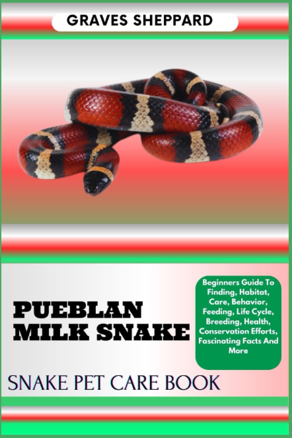 PUEBLAN MILK SNAKE SNAKE PET CARE BOOK: Beginners Guide To Finding, Habitat, Care, Behavior, Feeding, Life Cycle, Breeding, Health, Conservation Efforts, Fascinating Facts And More