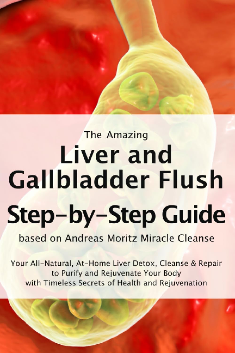 The Amazing Liver and Gallbladder Flush – A Step-by-Step Guide based on Andreas Moritz Miracle Cleanse: Your All-Natural, At-Home Liver Detox, Cleanse ... Timeless Secrets of Health and Rejuvenation