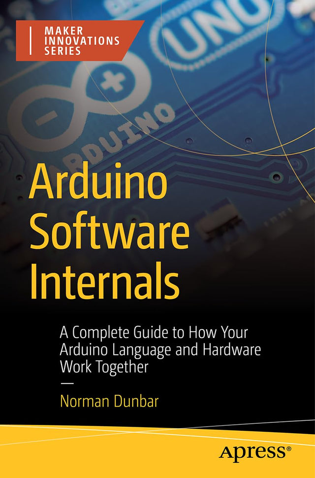Arduino Software Internals: A Complete Guide to How Your Arduino Language and Hardware Work Together (Maker Innovations Series)