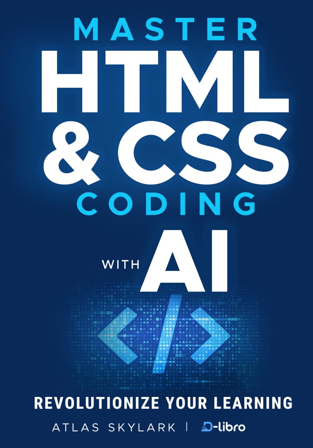 Master HTML & CSS Coding with AI: Revolutionize Your Learning Journey in Web Development and AI Coding for Beginners (Digital Skill Development Series by D-Libro (2025))