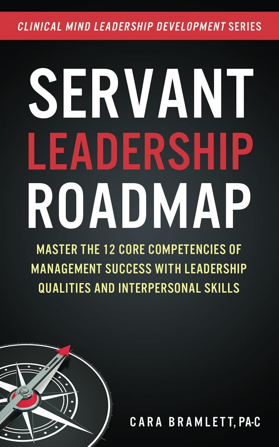 Servant Leadership Roadmap: Master the 12 Core Competencies of Management Success with Leadership Qualities and Interpersonal Skills