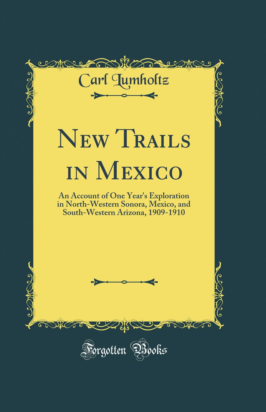 New Trails in Mexico: An Account of One Year's Exploration in North-Western Sonora, Mexico, and South-Western Arizona, 1909-1910 (Classic Reprint)