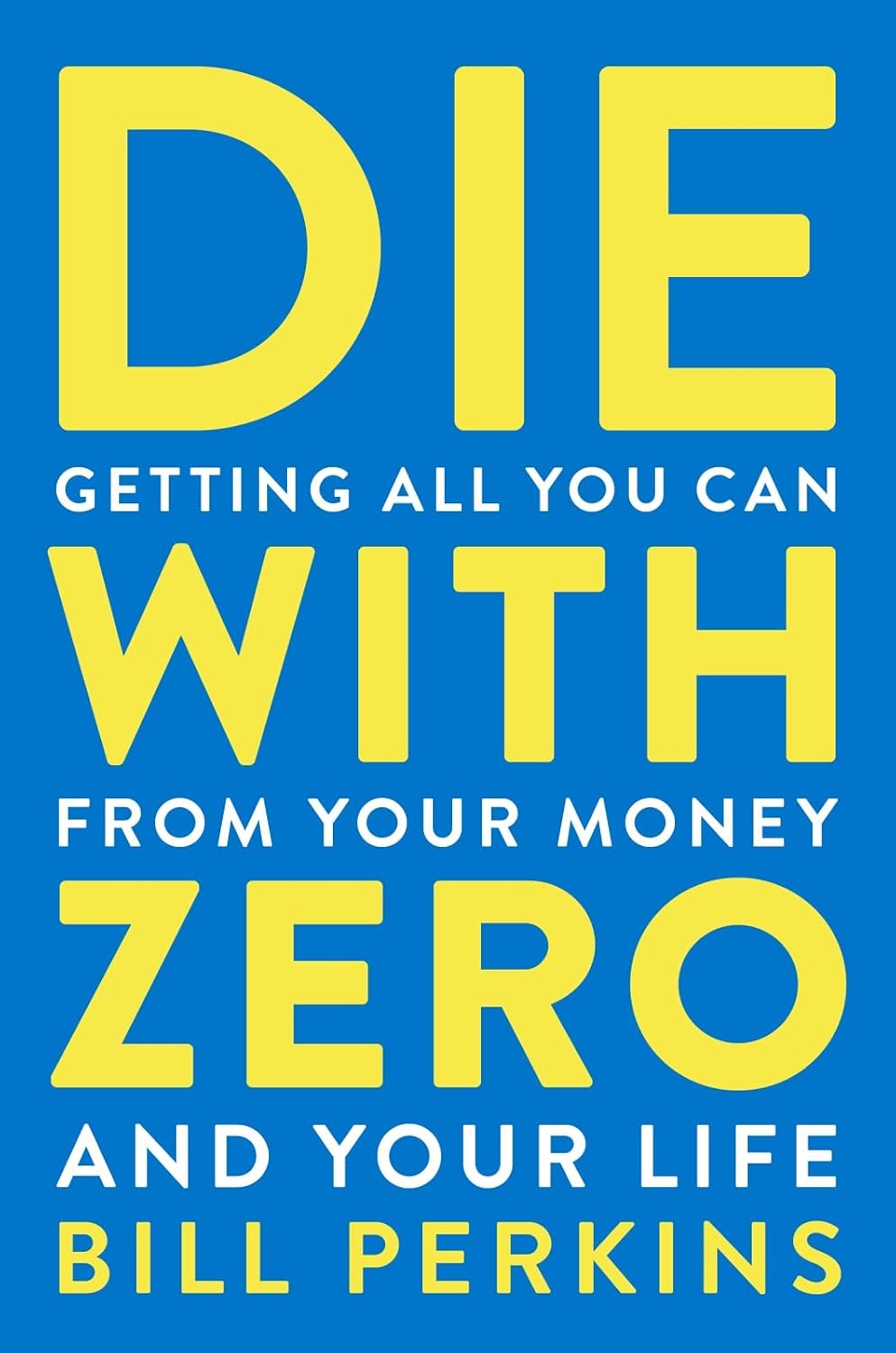 Die with Zero: Getting All You Can from Your Money and Your Life: Getting All You Can from Your Money and Your Life―A Revolutionary Approach to Maximizing Life Experiences Over Accumulating Wealth