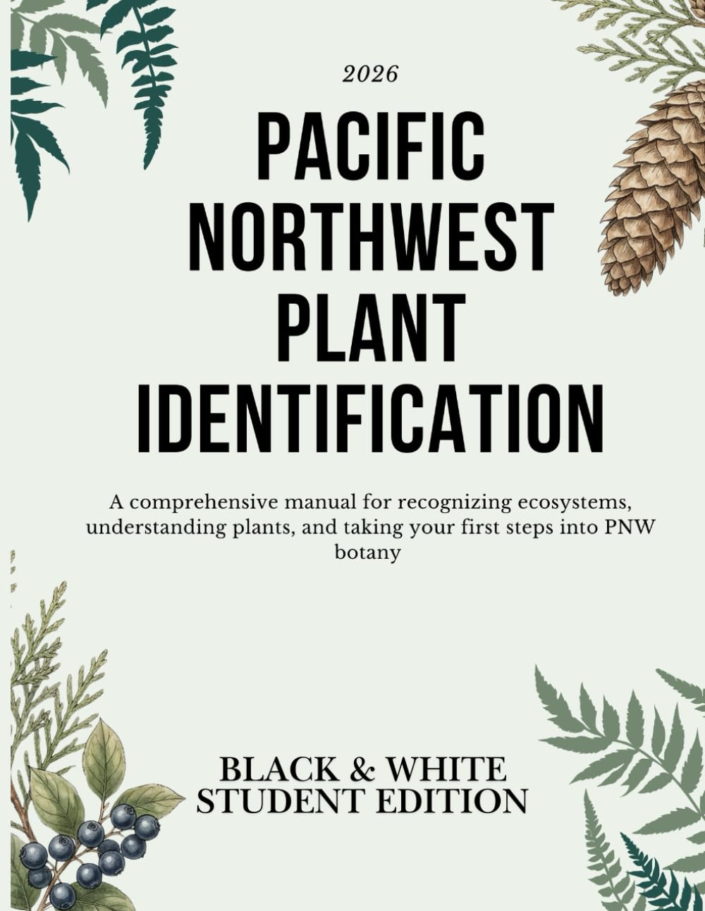 PACIFIC NORTHWEST PLANT IDENTIFICATION: A comprehensive manual for recognizing ecosystems, understanding plants, and taking your first steps into PNW botany