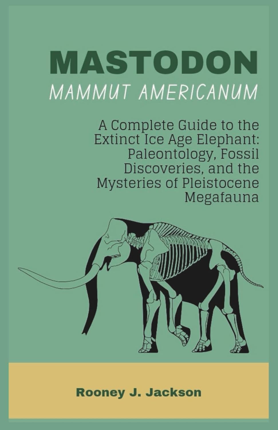 MASTODON-Mammut americanum: A Complete Guide to the Extinct Ice Age Elephant: Paleontology, Fossil Discoveries, and the Mysteries of Pleistocene Megafauna (Animal Fossils)