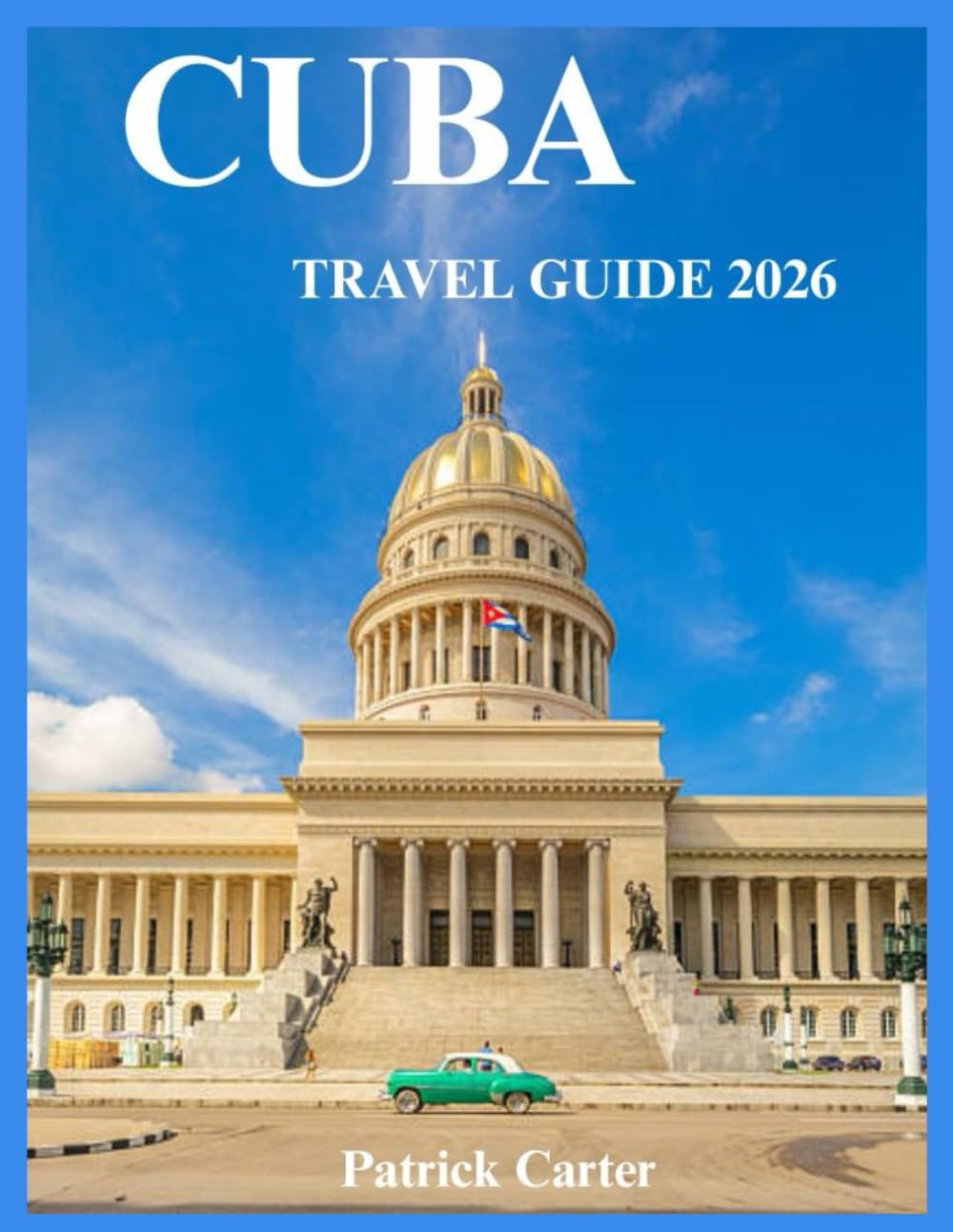 Cuba Travel Guide 2026: A Complete Journey Through Culture, History, Beaches, Cities, and Local Life,From Luxury Escapes to Budget Adventures