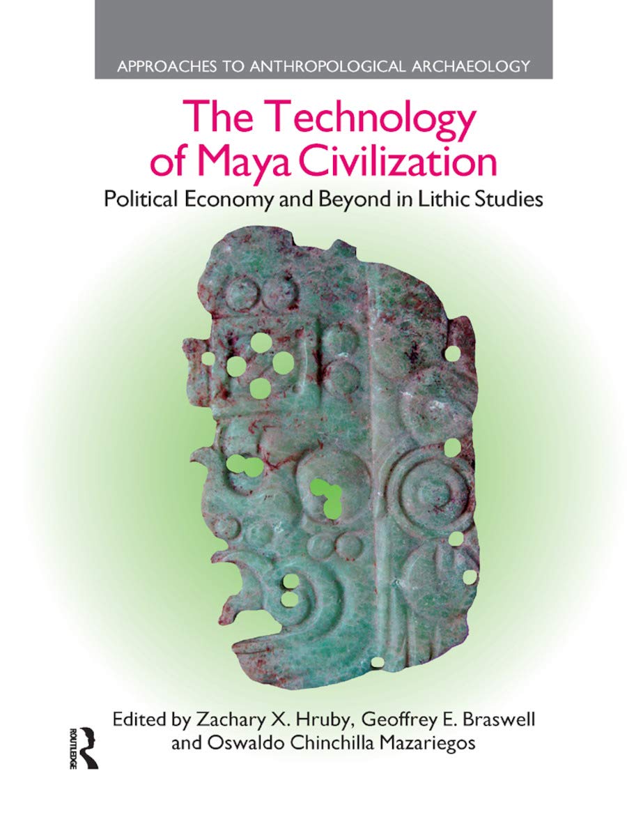 The Technology of Maya Civilization: Political Economy Amd Beyond in Lithic Studies (Approaches to Anthropological Archaeology)