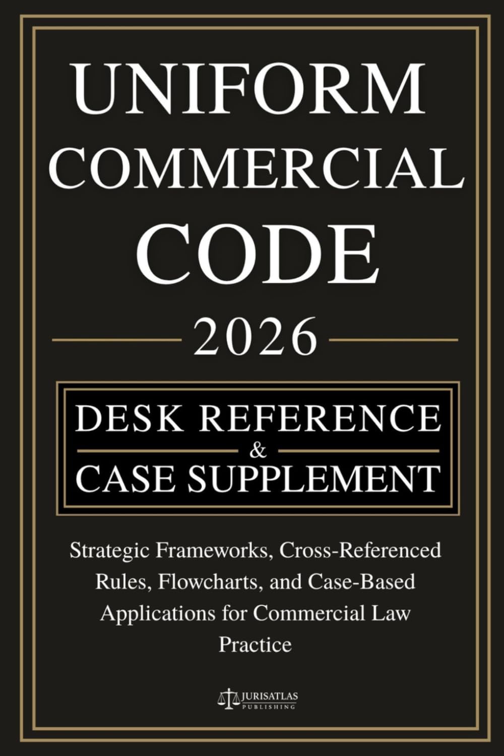 UNIFORM COMMERCIAL CODE [DESK REFERENCE & CASE SUPPLEMENT]: Strategic Frameworks, Cross-Referenced Rules, Flowcharts, and Case-Based Applications for Commercial Law Practice