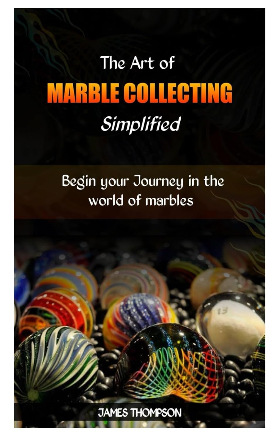 THE ART OF MARBLE COLLECTING SIMPLIFIED: Begin your Journey in the world of marbles