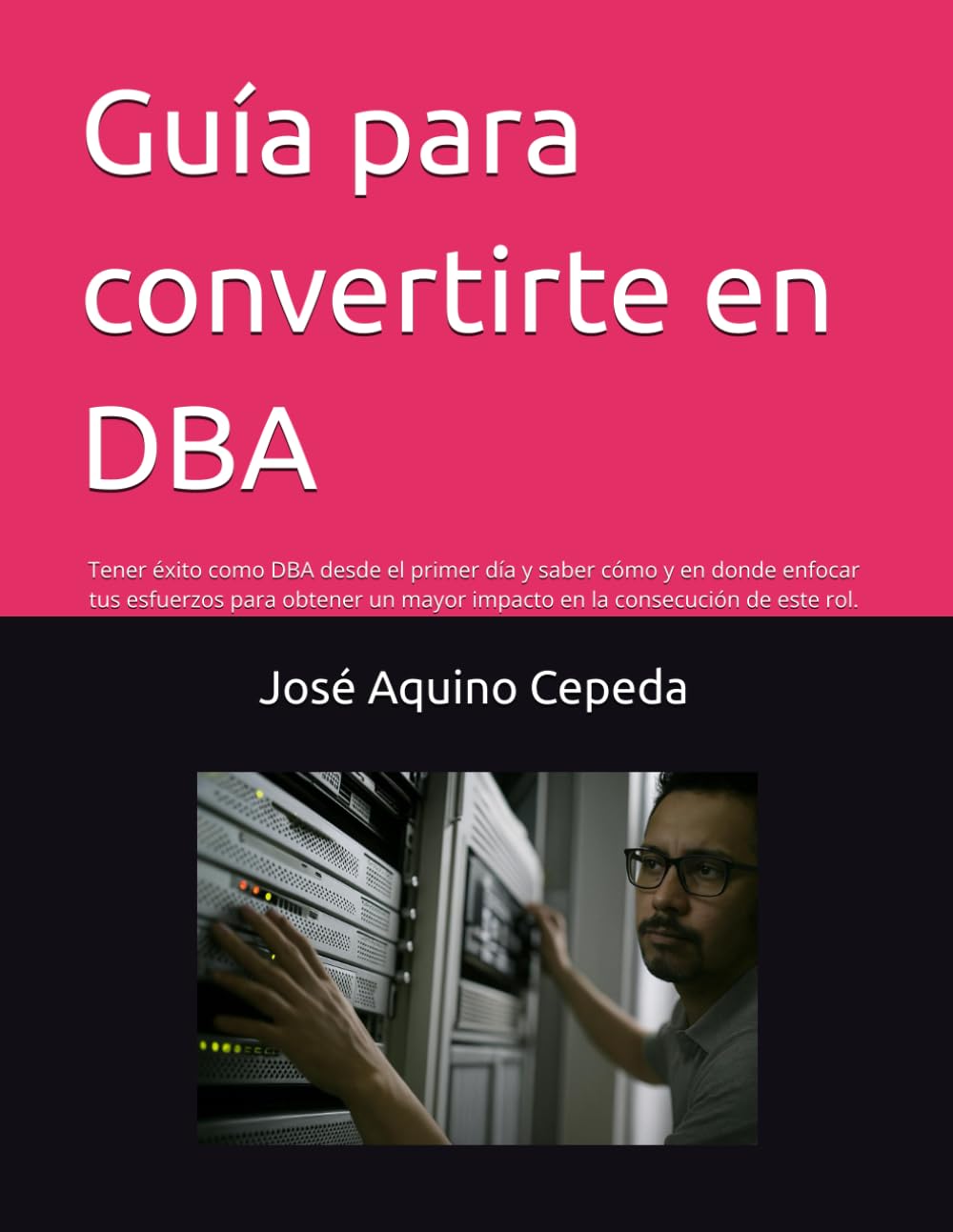 Guía para convertirte en DBA: Tener éxito como DBA desde el primer día y saber cómo y en donde enfocar tus esfuerzos para obtener un mayor impacto en la consecución de este rol. (Spanish Edition)